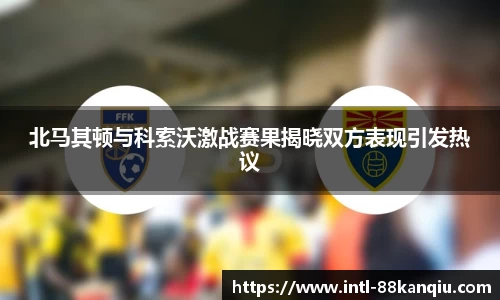 北马其顿与科索沃激战赛果揭晓双方表现引发热议