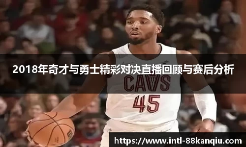 2018年奇才与勇士精彩对决直播回顾与赛后分析