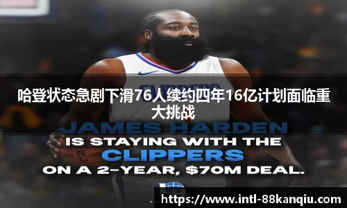 哈登状态急剧下滑76人续约四年16亿计划面临重大挑战