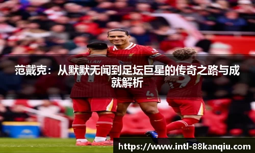 范戴克：从默默无闻到足坛巨星的传奇之路与成就解析