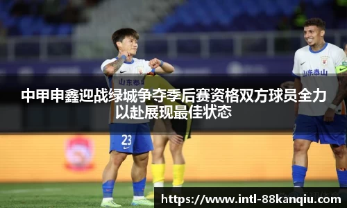 中甲申鑫迎战绿城争夺季后赛资格双方球员全力以赴展现最佳状态