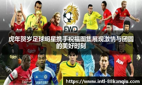 虎年贺岁足球明星携手祝福图集展现激情与团圆的美好时刻