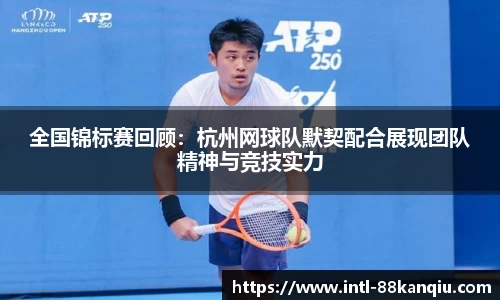 全国锦标赛回顾：杭州网球队默契配合展现团队精神与竞技实力