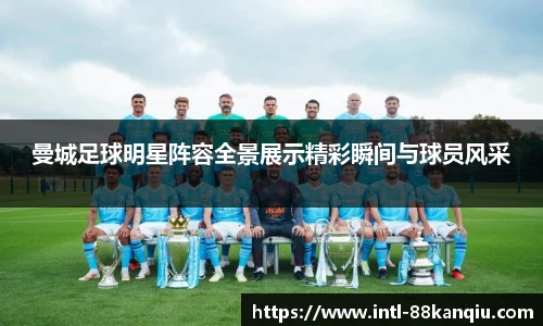 曼城足球明星阵容全景展示精彩瞬间与球员风采